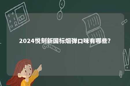 2024悦刻新国标烟弹口味有哪些
	？ 